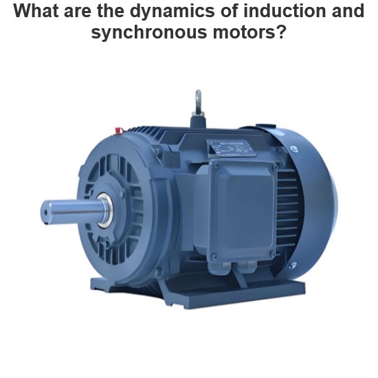 What are the dynamics of induction and synchronous motors?