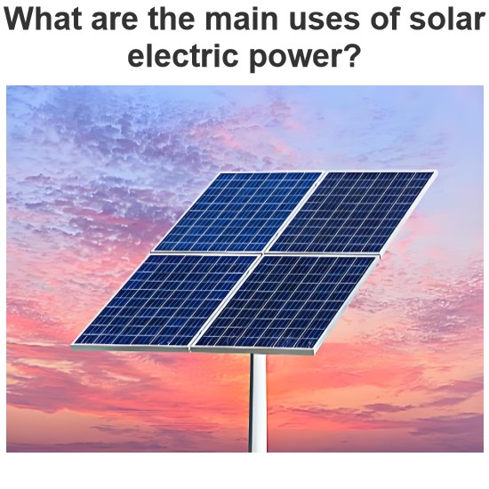 What are the main uses of solar electric power?