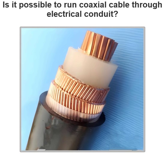 Is it possible to run coaxial cable through electrical conduit?