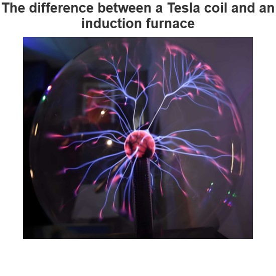 The difference between a Tesla coil and an induction furnace