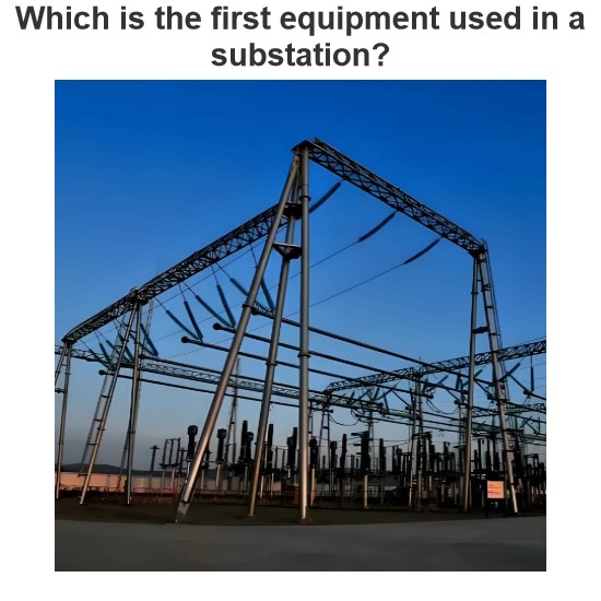 Which is the first equipment used in a substation?