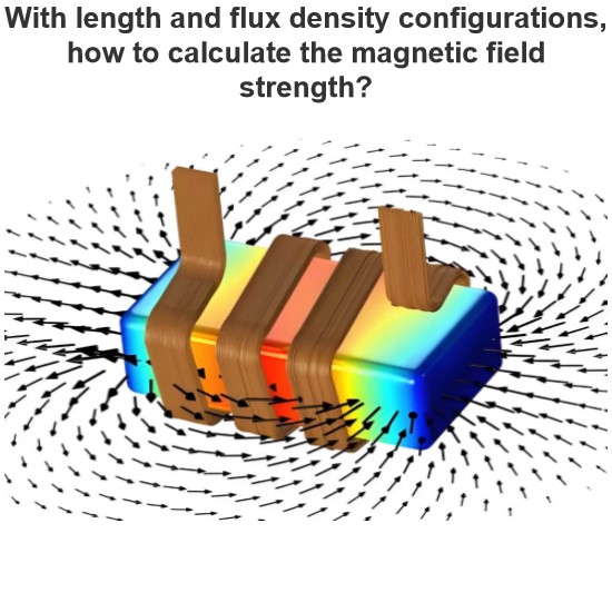 With length and flux density configurations, how to calculate the magnetic field strength?