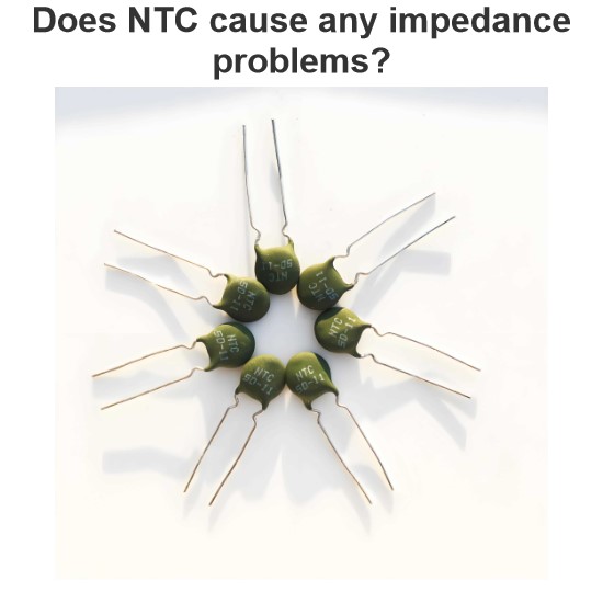 Does NTC cause any impedance problems?