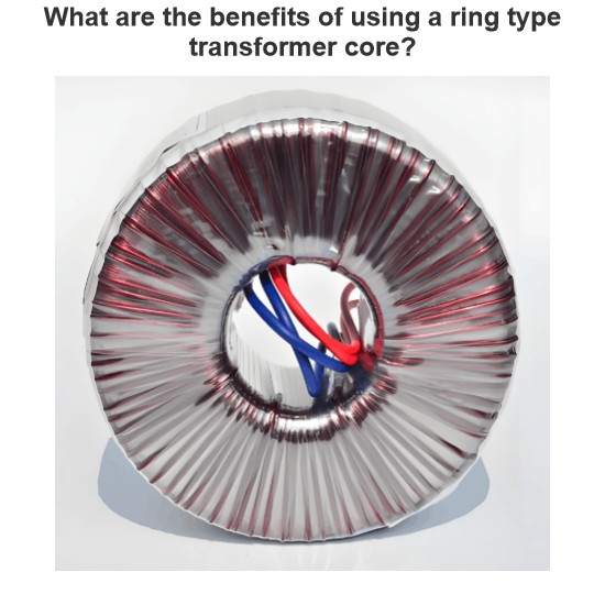 What are the benefits of using a ring type transformer core?