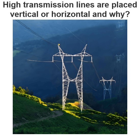 High transmission lines are placed vertical or horizontal and why?