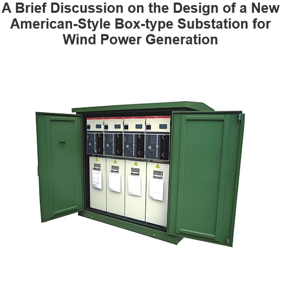 A Brief Discussion on the Design of a New American-Style Box-type Substation for Wind Power Generation