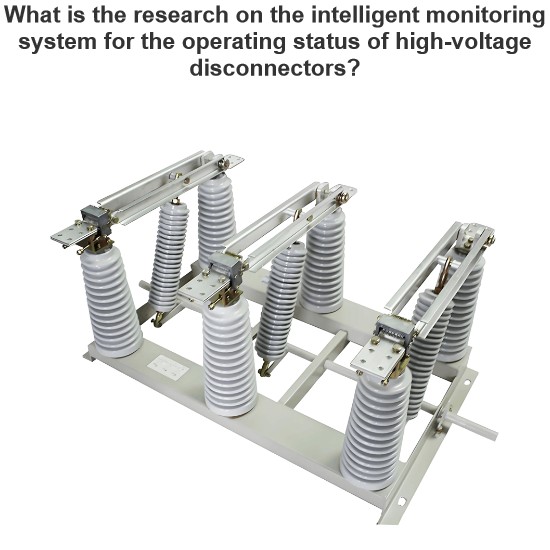 What is the research on the intelligent monitoring system for the operating status of high-voltage disconnectors?