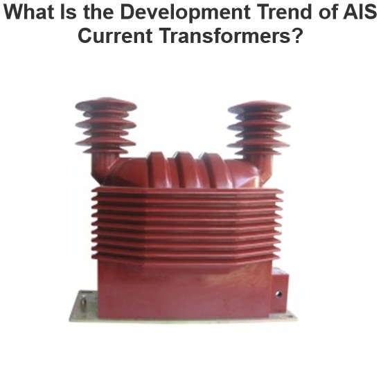 What Is the Development Trend of AIS Current Transformers?