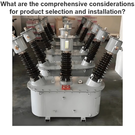 What are the comprehensive considerations for product selection and installation?