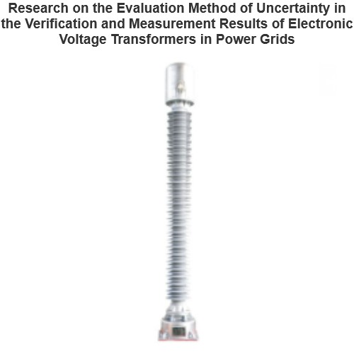 Research on the Evaluation Method of Uncertainty in the Verification and Measurement Results of Electronic Voltage Transformers in Power Grids