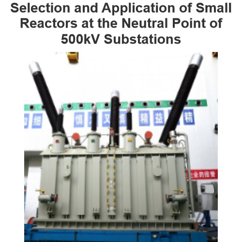 Selection and Application of Small Reactors at the Neutral Point of 500kV Substations