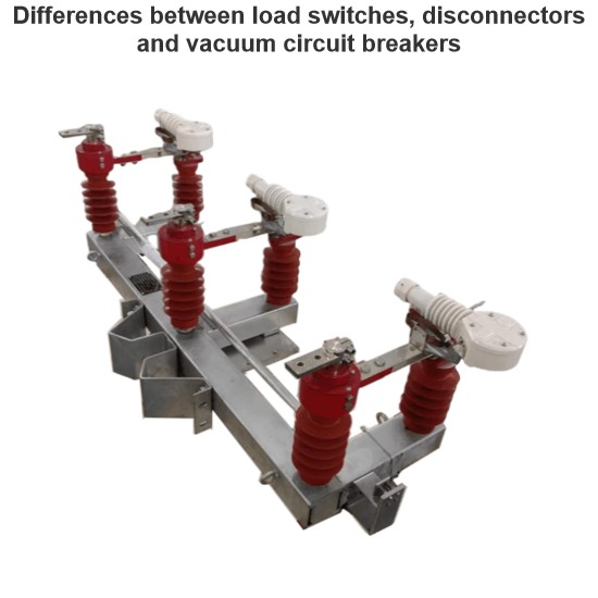 Differences between load switches, disconnectors and vacuum circuit breakers