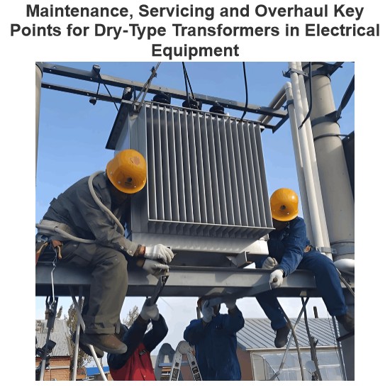 Maintenance, Servicing and Overhaul Key Points for Dry-Type Transformers in Electrical Equipment