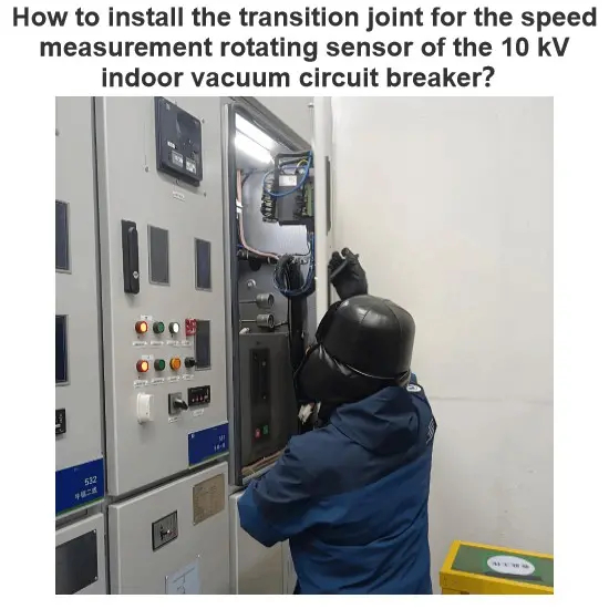 How to install the transition joint for the speed measurement rotating sensor of the 10 kV indoor vacuum circuit breaker？