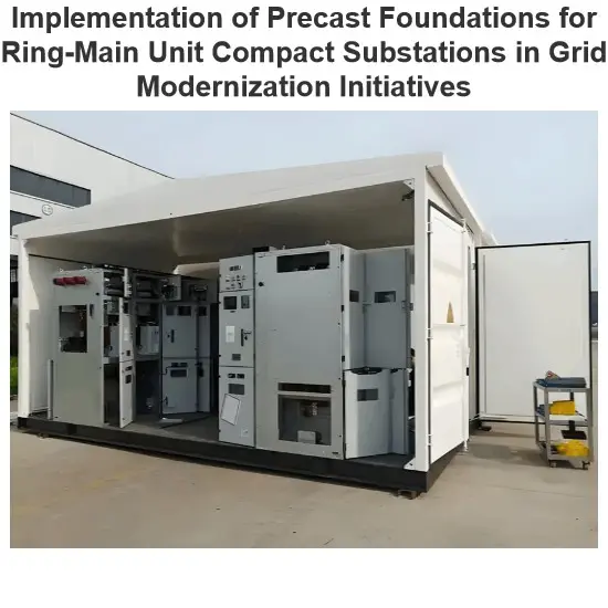 Implementation of Precast Foundations for Ring-Main Unit Compact Substations in Grid Modernization Initiatives
