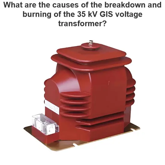 What are the causes of the breakdown and burning of the 35 kV GIS voltage transformer?