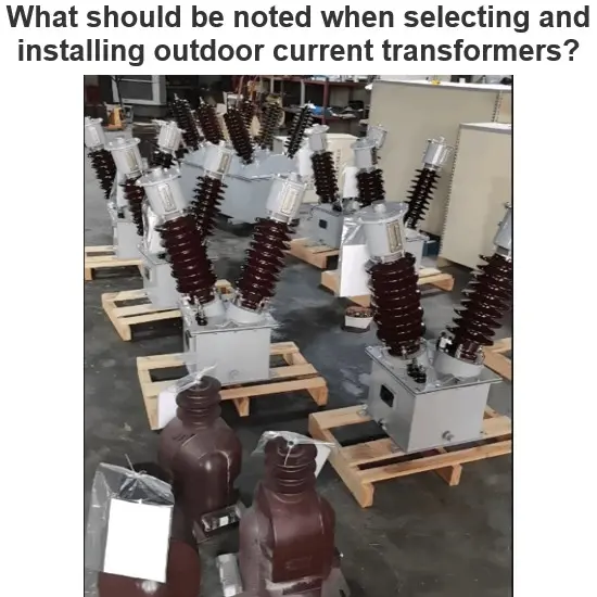 What should be noted when selecting and installing outdoor current transformers?