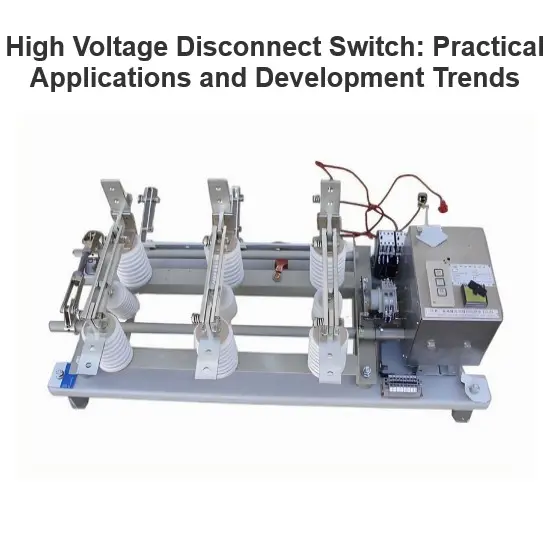 High Voltage Disconnect Switch: Practical Applications and Development Trends
