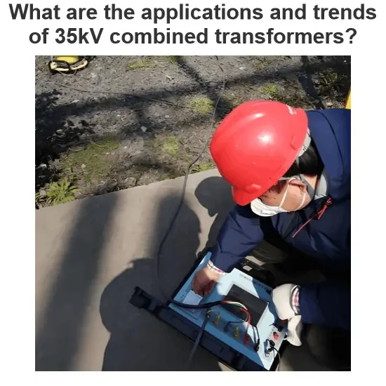 What Are the Applications and Trends of 35kV Combined Instrument Transformers？